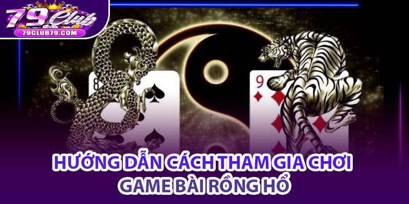 Hướng Dẫn Cách Tham Gia Chơi Game Bài rồng hổ